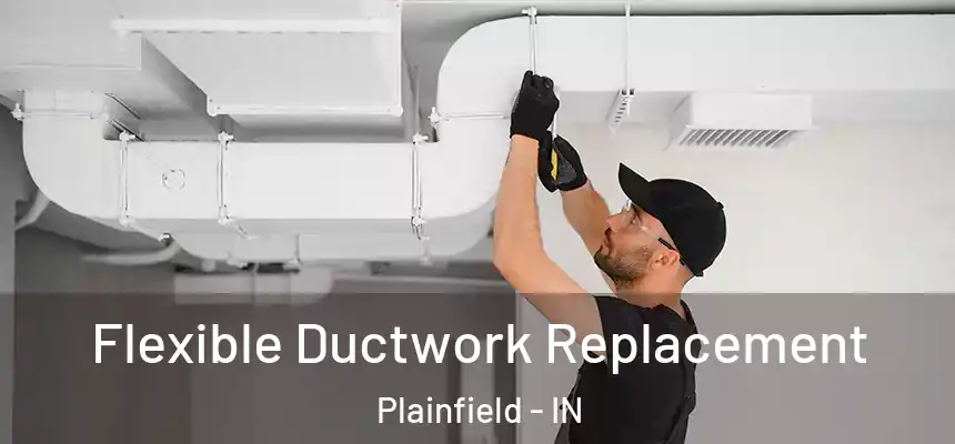  Flexible Ductwork Replacement Plainfield - IN