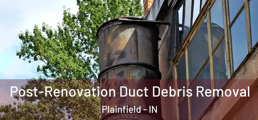 Post-Renovation Duct Debris Removal Plainfield - IN